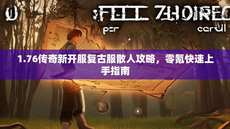 1.76传奇新开服复古服散人攻略，零氪快速上手指南