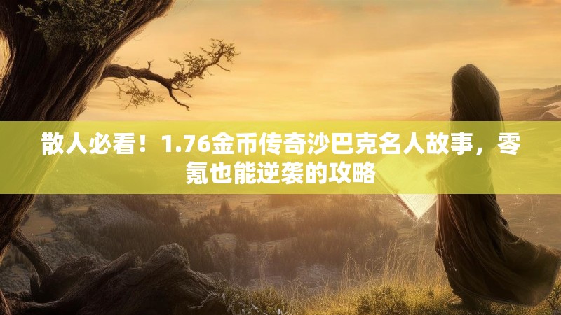 散人必看!1.76金币传奇沙巴克名人故事,零氪也能逆袭的攻略