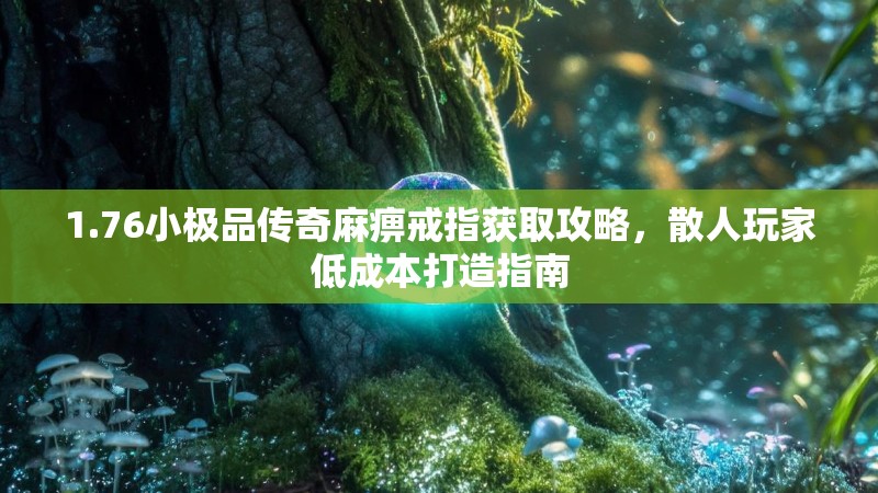1.76小极品传奇麻痹戒指获取攻略,散人玩家低成本打造指南
