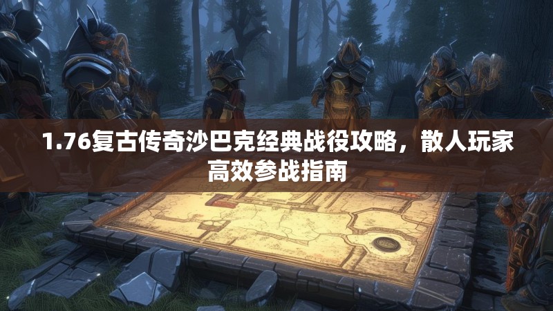 1.76复古传奇沙巴克经典战役攻略,散人玩家高效参战指南