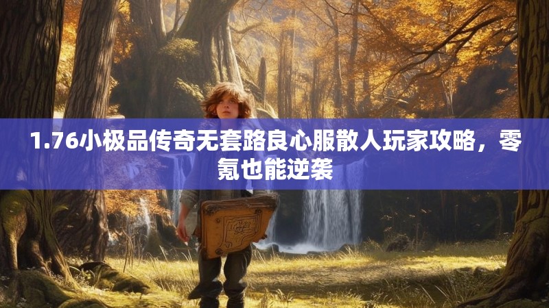 1.76小极品传奇无套路良心服散人玩家攻略,零氪也能逆袭