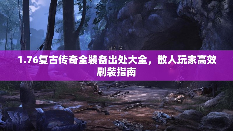 1.76复古传奇全装备出处大全,散人玩家高效刷装指南