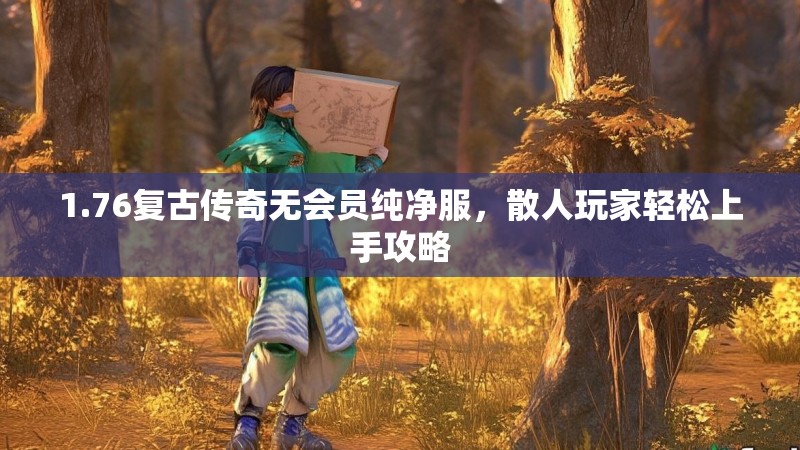 1.76复古传奇无会员纯净服，散人玩家轻松上手攻略