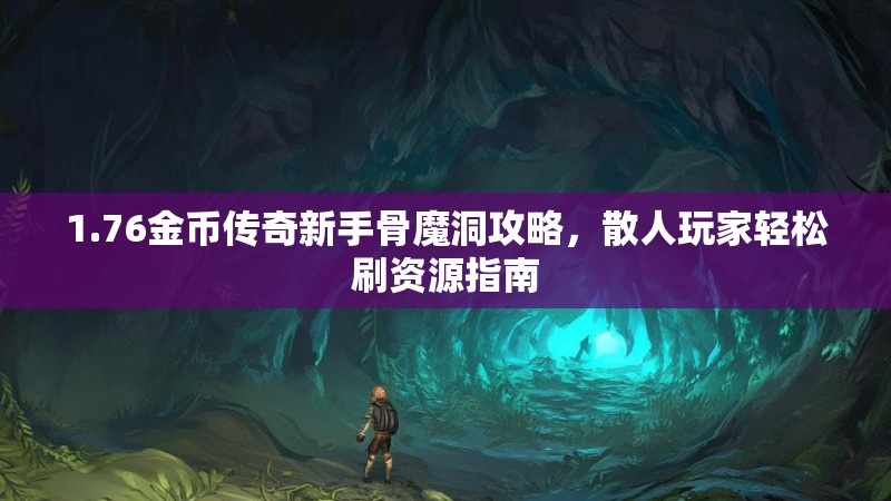 1.76金币传奇新手骨魔洞攻略，散人玩家轻松刷资源指南