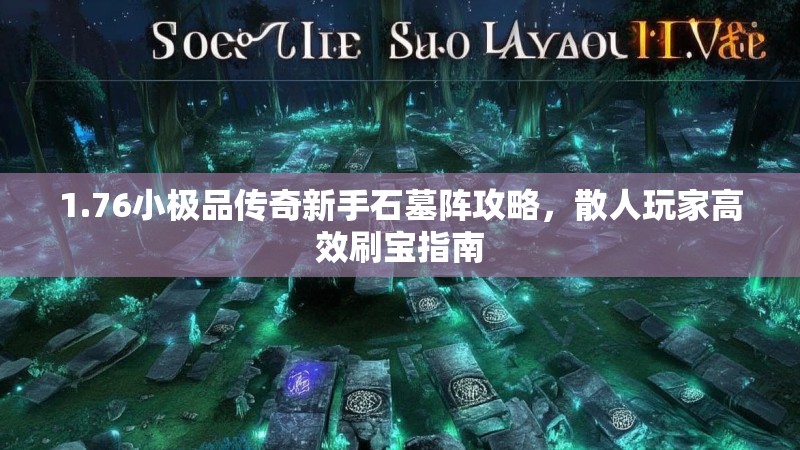 1.76小极品传奇新手石墓阵攻略,散人玩家高效刷宝指南