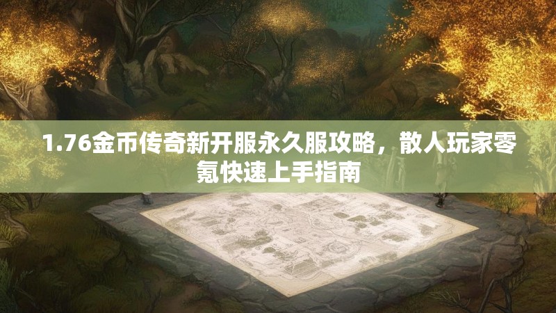 1.76金币传奇新开服永久服攻略,散人玩家零氪快速上手指南