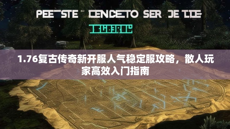 1.76复古传奇新开服人气稳定服攻略,散人玩家高效入门指南