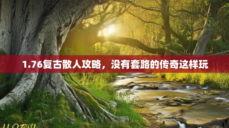 1.76复古散人攻略,没有套路的传奇这样玩