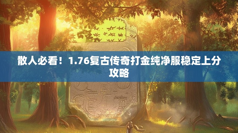 散人必看!1.76复古传奇打金纯净服稳定上分攻略