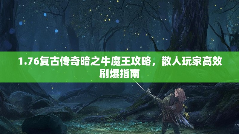 1.76复古传奇暗之牛魔王攻略,散人玩家高效刷爆指南