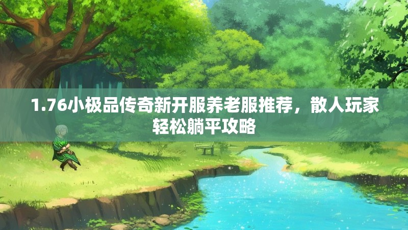 1.76小极品传奇新开服养老服推荐，散人玩家轻松躺平攻略