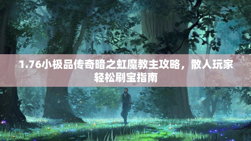 1.76小极品传奇暗之虹魔教主攻略,散人玩家轻松刷宝指南