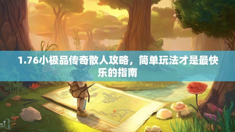 1.76小极品传奇散人攻略,简单玩法才是最快乐的指南