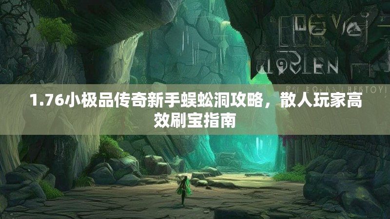 1.76小极品传奇新手蜈蚣洞攻略，散人玩家高效刷宝指南