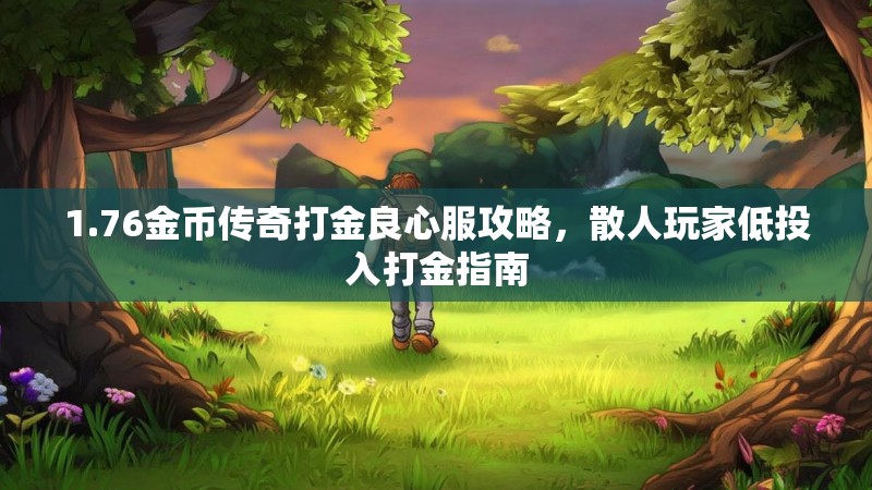 1.76金币传奇打金良心服攻略,散人玩家低投入打金指南
