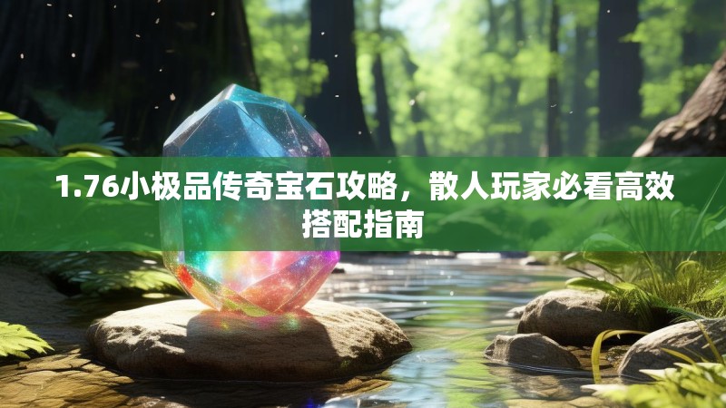 1.76小极品传奇宝石攻略,散人玩家必看高效搭配指南