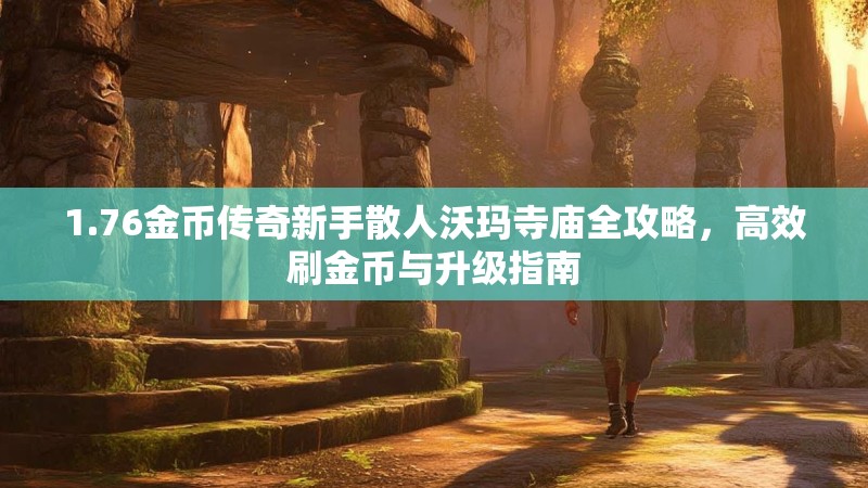 1.76金币传奇新手散人沃玛寺庙全攻略，高效刷金币与升级指南