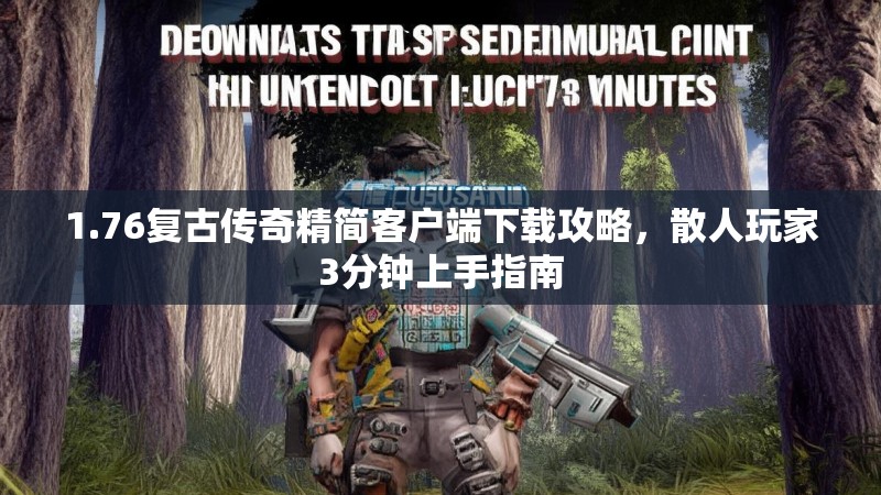 1.76复古传奇精简客户端下载攻略,散人玩家3分钟上手指南