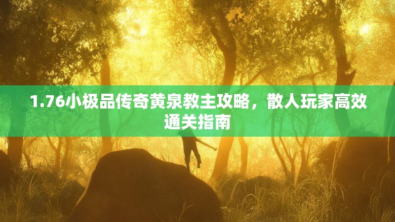 1.76小极品传奇黄泉教主攻略,散人玩家高效通关指南