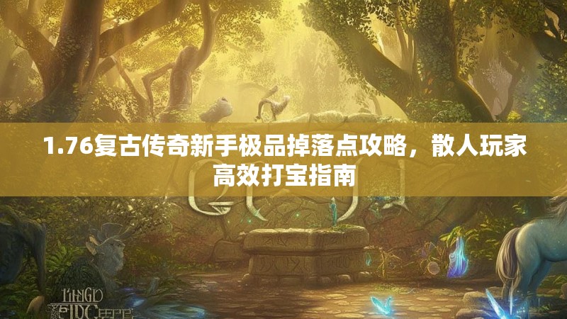 1.76复古传奇新手极品掉落点攻略,散人玩家高效打宝指南