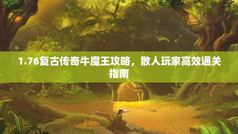 1.76复古传奇牛魔王攻略,散人玩家高效通关指南