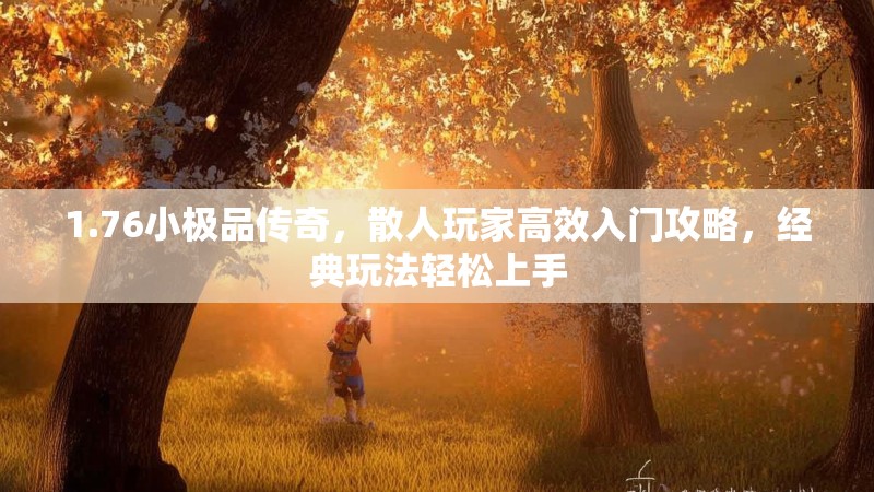 1.76小极品传奇，散人玩家高效入门攻略，经典玩法轻松上手