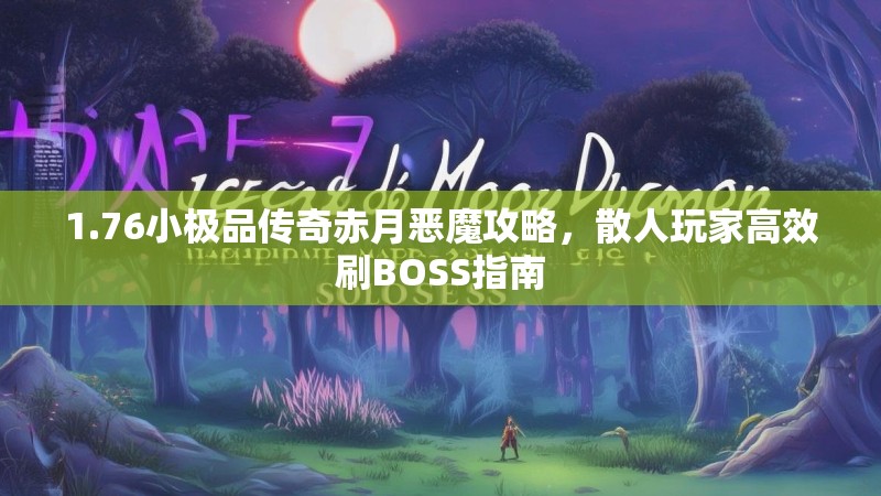 1.76小极品传奇赤月恶魔攻略,散人玩家高效刷BOSS指南
