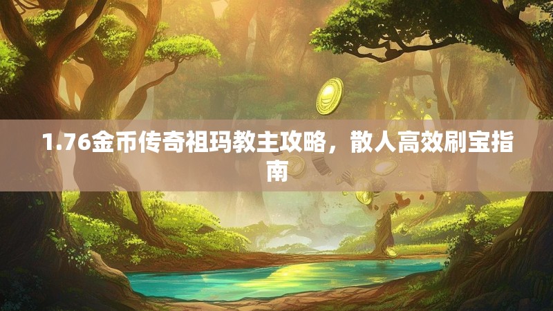 1.76金币传奇祖玛教主攻略,散人高效刷宝指南