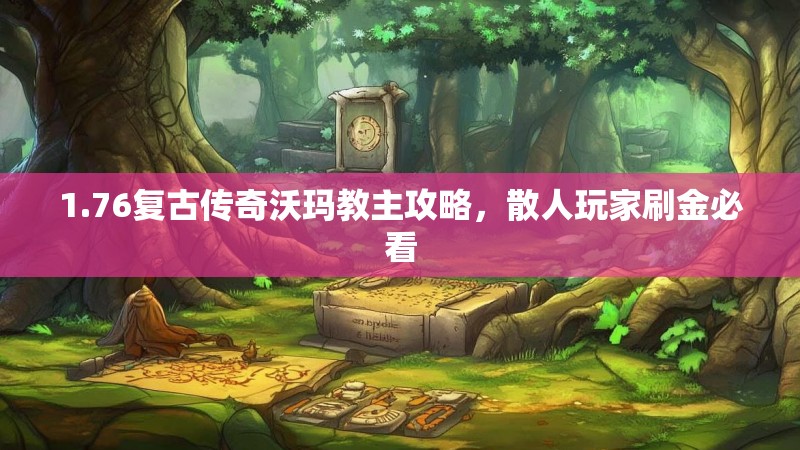 1.76复古传奇沃玛教主攻略，散人玩家刷金必看
