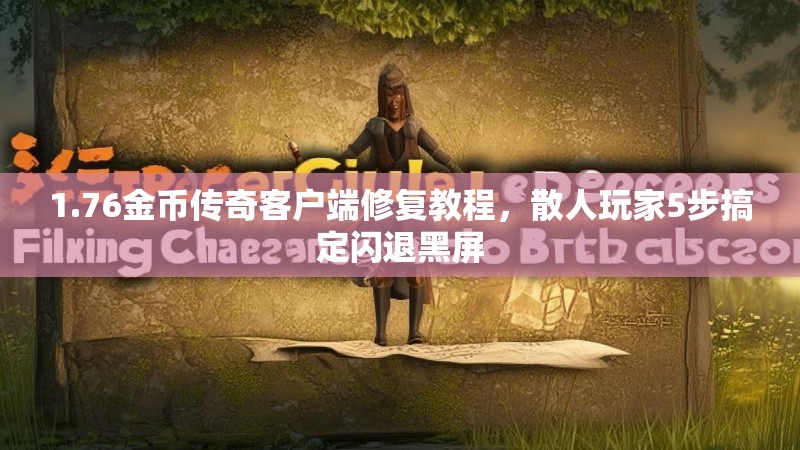 1.76金币传奇客户端修复教程,散人玩家5步搞定闪退黑屏