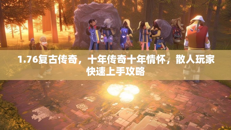 1.76复古传奇,十年传奇十年情怀,散人玩家快速上手攻略