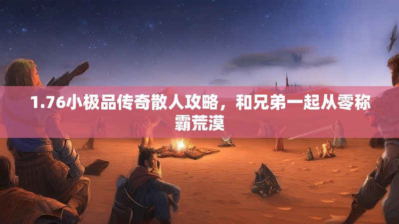 1.76小极品传奇散人攻略,和兄弟一起从零称霸荒漠