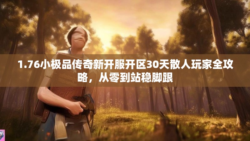 1.76小极品传奇新开服开区30天散人玩家全攻略,从零到站稳脚跟
