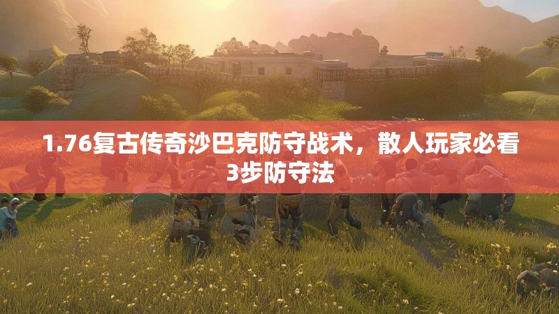 1.76复古传奇沙巴克防守战术,散人玩家必看3步防守法