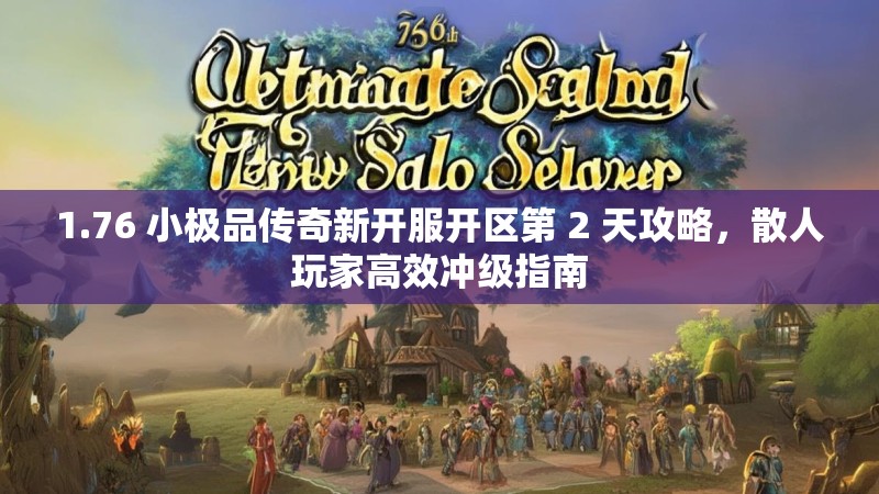 1.76 小极品传奇新开服开区第 2 天攻略，散人玩家高效冲级指南