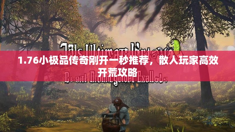 1.76小极品传奇刚开一秒推荐,散人玩家高效开荒攻略