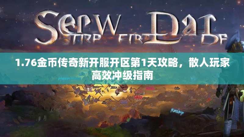 1.76金币传奇新开服开区第1天攻略，散人玩家高效冲级指南