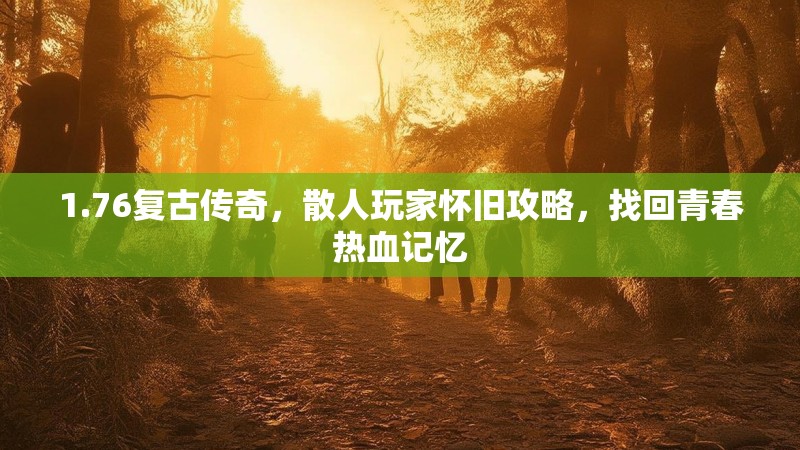 1.76复古传奇，散人玩家怀旧攻略，找回青春热血记忆