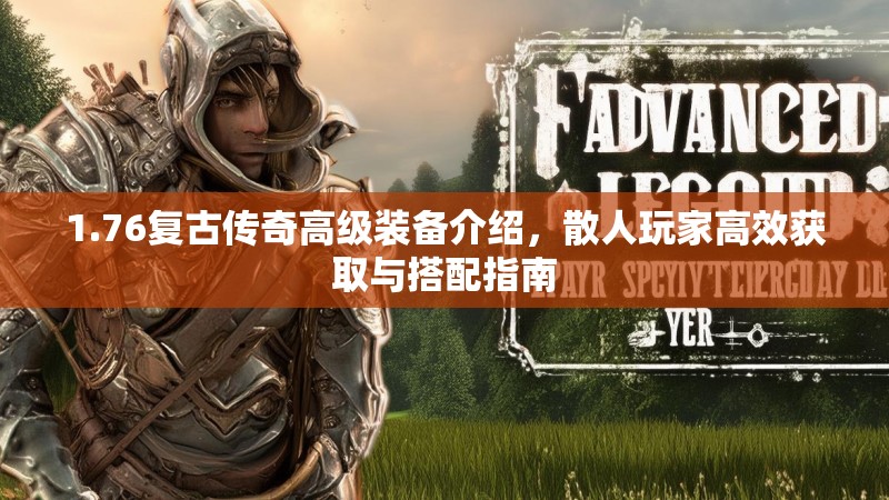 1.76复古传奇高级装备介绍,散人玩家高效获取与搭配指南