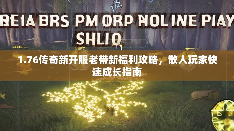 1.76传奇新开服老带新福利攻略,散人玩家快速成长指南