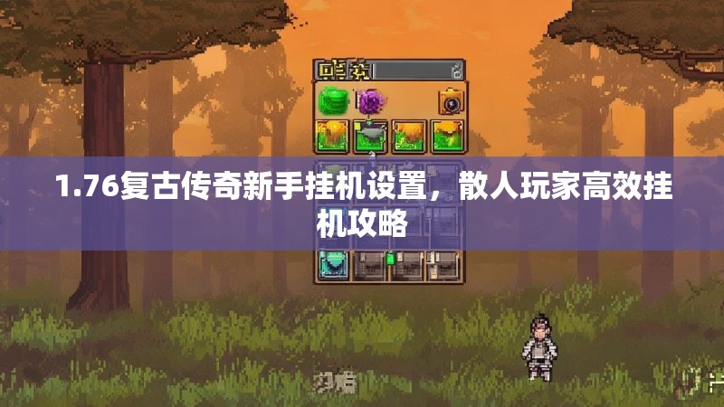 1.76复古传奇新手挂机设置，散人玩家高效挂机攻略