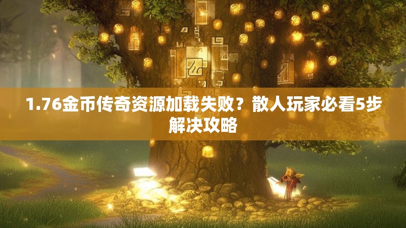 1.76金币传奇资源加载失败?散人玩家必看5步解决攻略