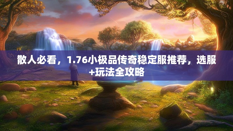 散人必看,1.76小极品传奇稳定服推荐,选服+玩法全攻略