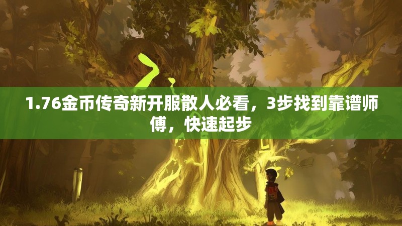 1.76金币传奇新开服散人必看，3步找到靠谱师傅，快速起步