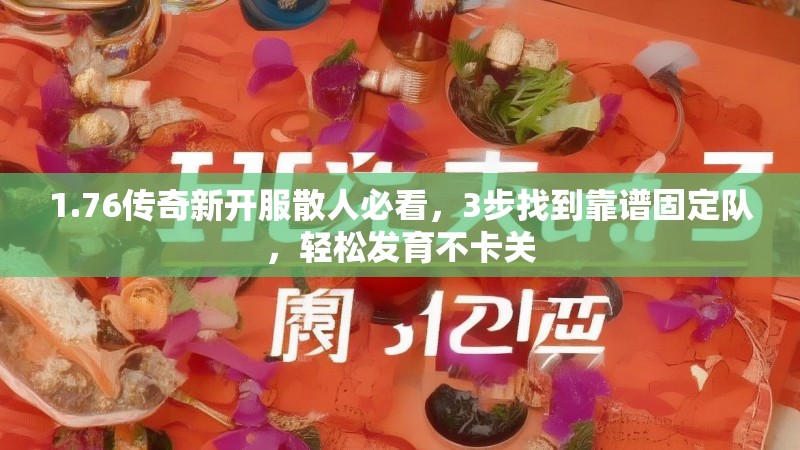 1.76传奇新开服散人必看,3步找到靠谱固定队,轻松发育不卡关