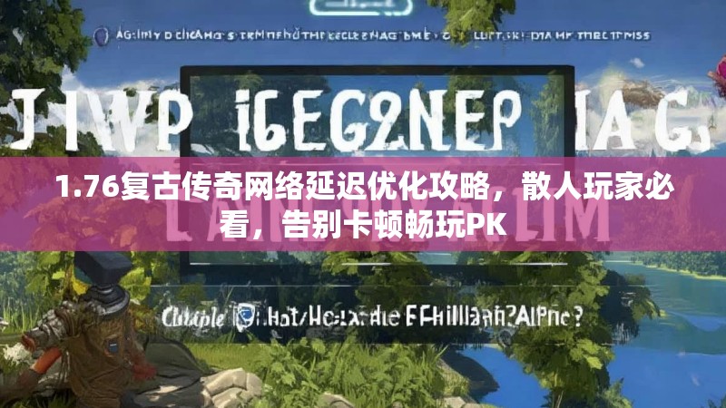 1.76复古传奇网络延迟优化攻略,散人玩家必看,告别卡顿畅玩PK