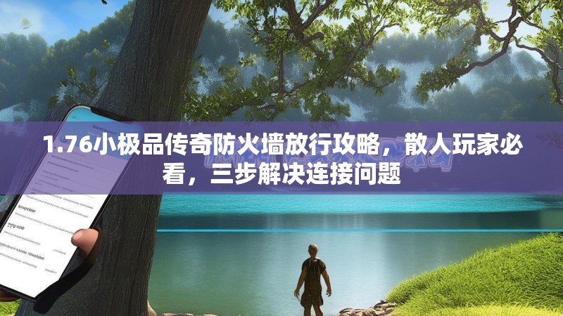 1.76小极品传奇防火墙放行攻略,散人玩家必看,三步解决连接问题