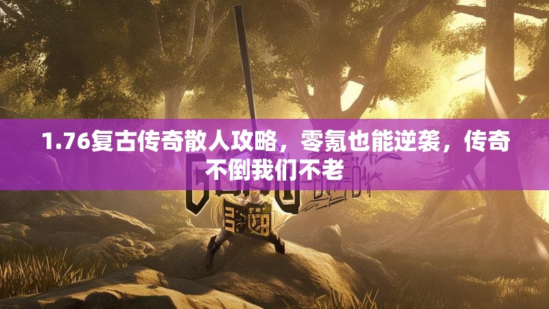 1.76复古传奇散人攻略,零氪也能逆袭,传奇不倒我们不老