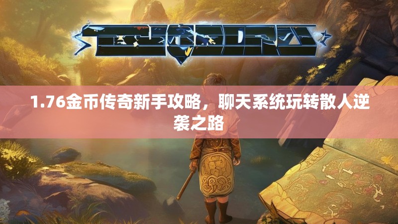 1.76金币传奇新手攻略，聊天系统玩转散人逆袭之路