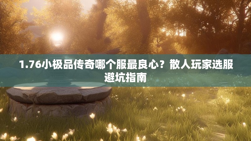 1.76小极品传奇哪个服最良心?散人玩家选服避坑指南